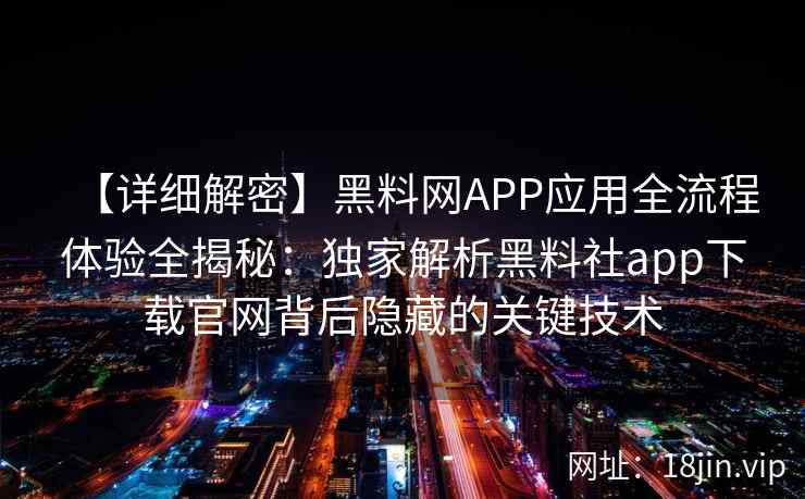 【详细解密】黑料网APP应用全流程体验全揭秘：独家解析黑料社app下载官网背后隐藏的关键技术