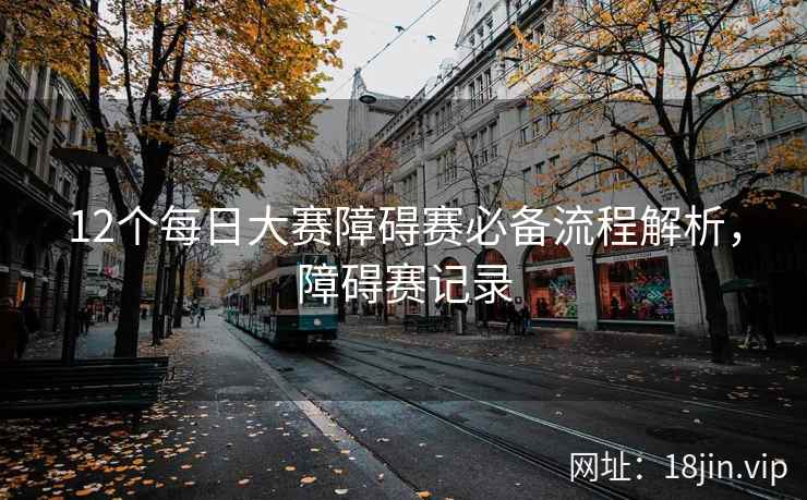 12个每日大赛障碍赛必备流程解析，障碍赛记录  第2张