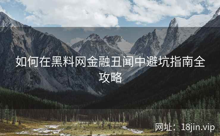如何在黑料网金融丑闻中避坑指南全攻略