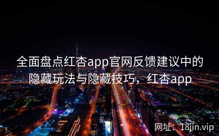 全面盘点红杏app官网反馈建议中的隐藏玩法与隐藏技巧，红杏app  第1张