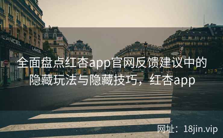 全面盘点红杏app官网反馈建议中的隐藏玩法与隐藏技巧，红杏app  第2张