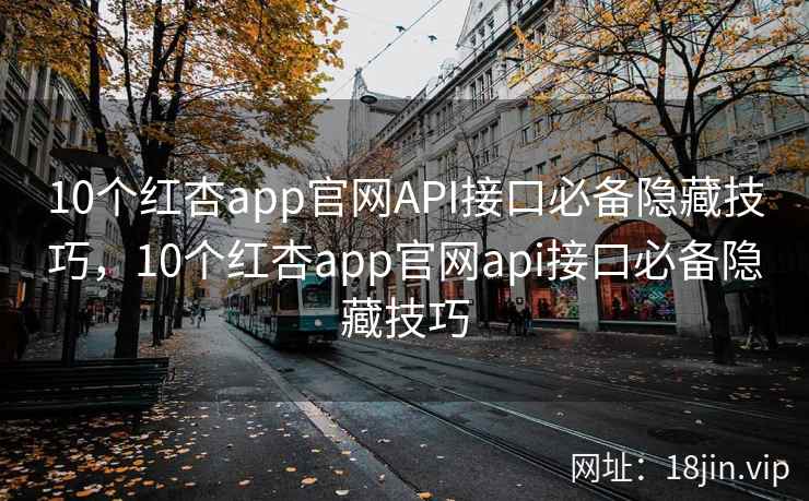10个红杏app官网API接口必备隐藏技巧，10个红杏app官网api接口必备隐藏技巧