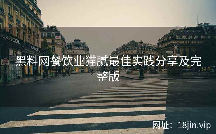 黑料网餐饮业猫腻最佳实践分享及完整版