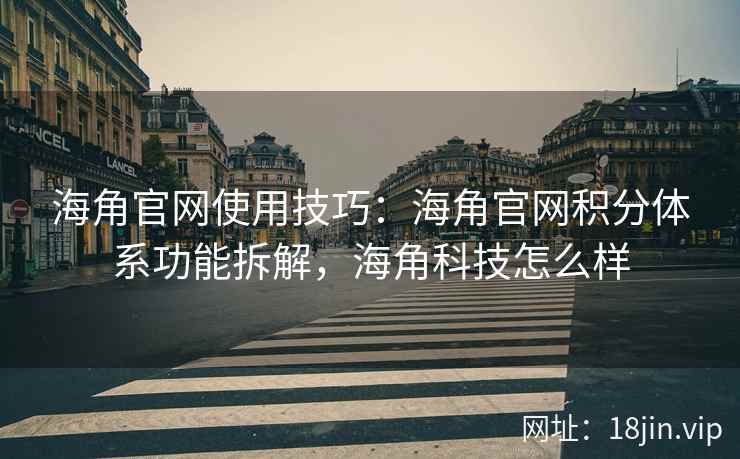 海角官网使用技巧：海角官网积分体系功能拆解，海角科技怎么样