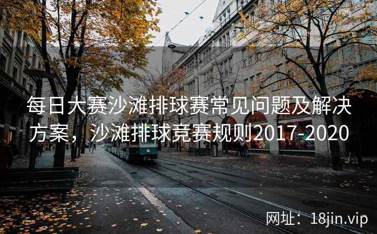 每日大赛沙滩排球赛常见问题及解决方案，沙滩排球竞赛规则2017-2020
