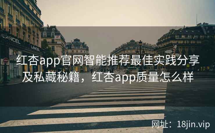 红杏app官网智能推荐最佳实践分享及私藏秘籍，红杏app质量怎么样