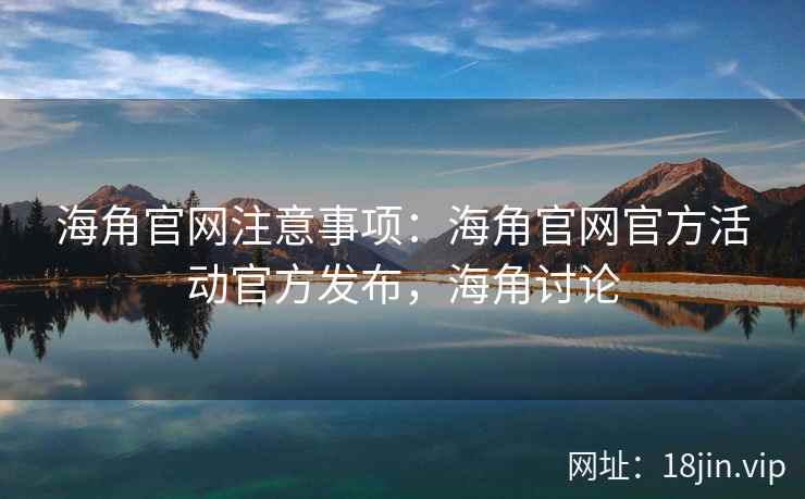 海角官网注意事项：海角官网官方活动官方发布，海角讨论
