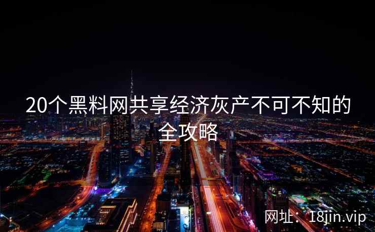 20个黑料网共享经济灰产不可不知的全攻略 第2张 20个黑料网共享经济灰产不可不知的全攻略 第2张
