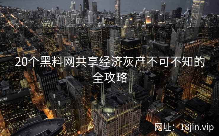 20个黑料网共享经济灰产不可不知的全攻略