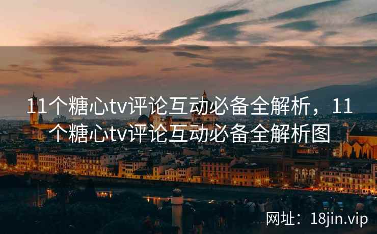 11个糖心tv评论互动必备全解析,11个糖心tv评论互动必备全解析图