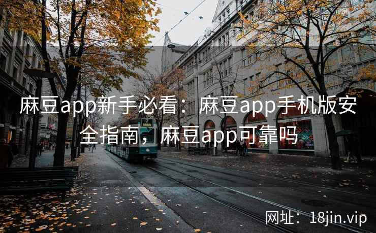 麻豆app新手必看:麻豆app手机版安全指南,麻豆app可靠吗 第2张 麻豆app新手必看:麻豆app手机版安全指南,麻豆app可靠吗 第2张