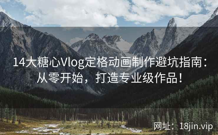 14大糖心Vlog定格动画制作避坑指南：从零开始，打造专业级作品！