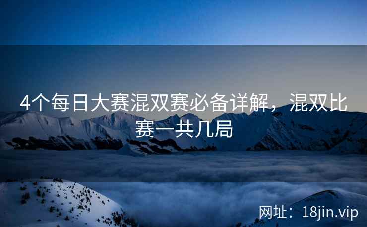 4个每日大赛混双赛必备详解,混双比赛一共几局